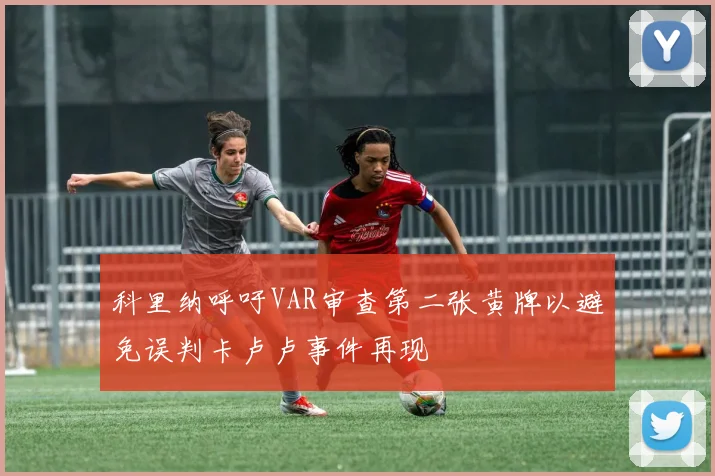 科里纳呼吁VAR审查第二张黄牌以避免误判卡卢卢事件再现