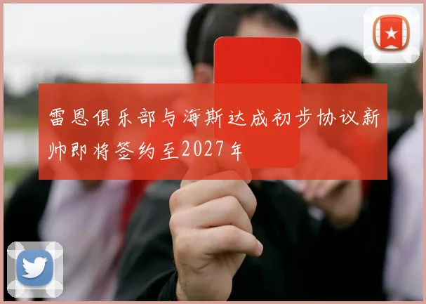 雷恩俱乐部与海斯达成初步协议新帅即将签约至2027年