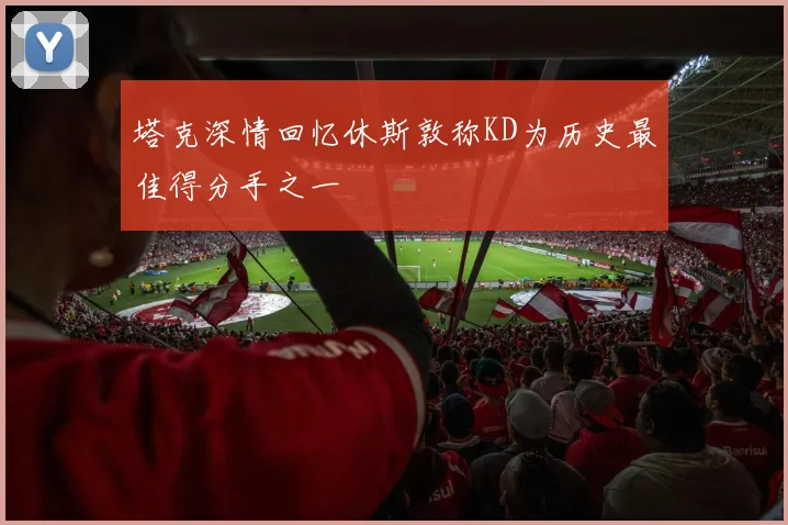 塔克深情回忆休斯敦称KD为历史最佳得分手之一