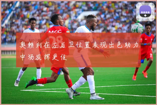 奥赖利在左后卫位置表现出色助力中场发挥更佳