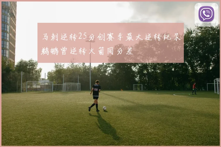 马刺逆转25分创赛季最大逆转纪录鹈鹕曾逆转火箭同分差