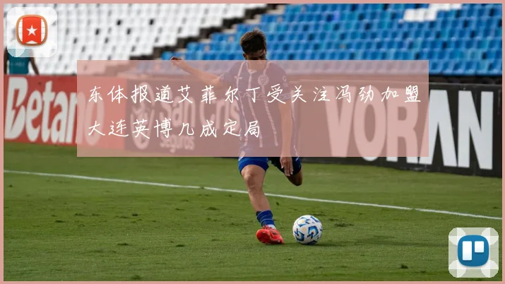 东体报道艾菲尔丁受关注冯劲加盟大连英博几成定局