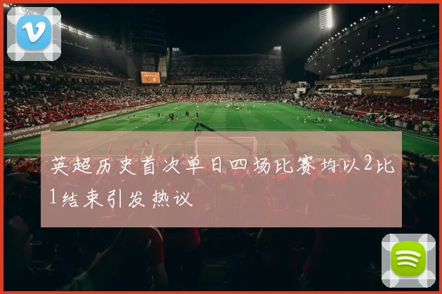 英超历史首次单日四场比赛均以2比1结束引发热议